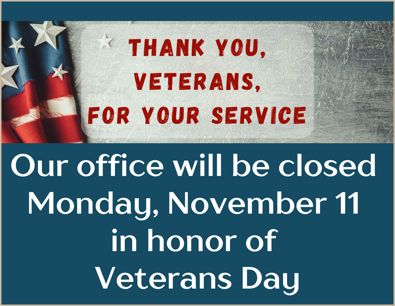 image contains a stylized image of part of a United States flag with a few white stars scattered about with text that reads, "Thank you veterans, for your service. Our Office will be closed Monday, November 11 in honor of Veterans Day".