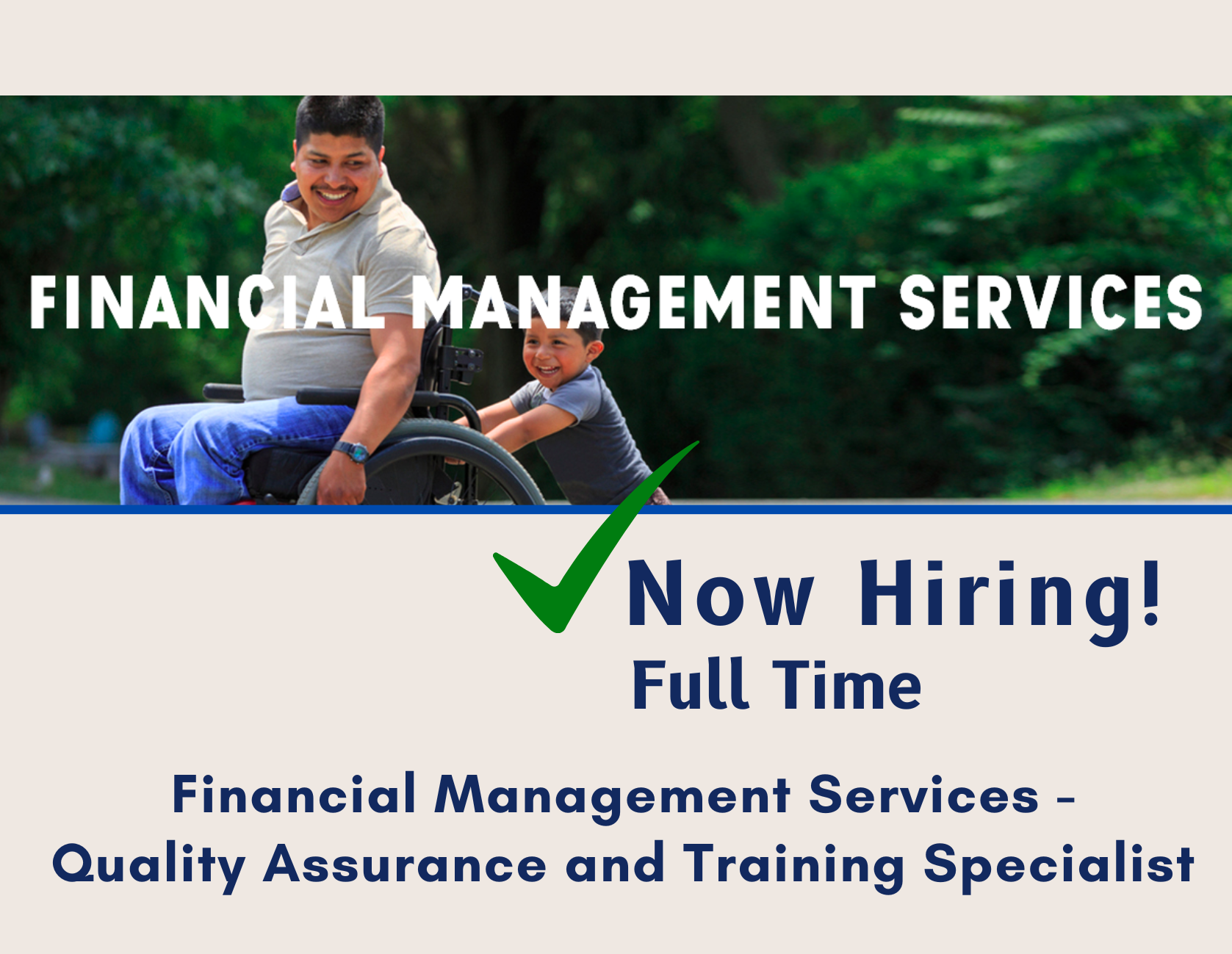 image of a man using a wheelchair in a parklike setting, looking back and smiling at a young boy pushing his chair. Text reads: Now Hiring. Full Time Quality Assurance and Training Specialist, Financial Management Services