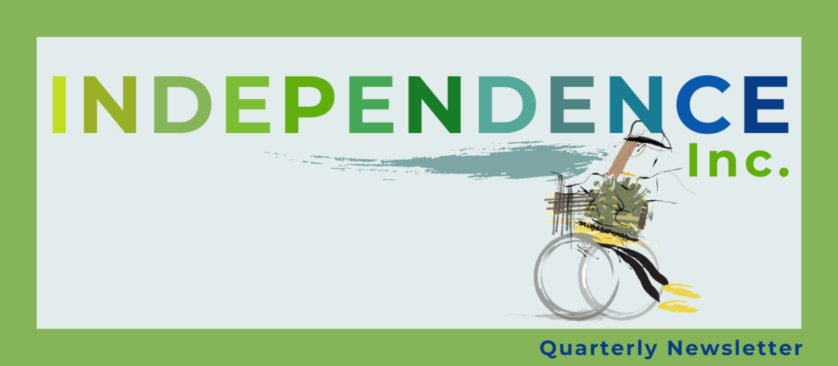 decorative graphic with a stylized drawing of a person using a wheelchair and text that reads Independence Inc. Quarterly Newsletter