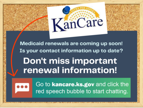 infographic with the Kan Care logo and text that reads, Medicaid renewals are coming up soon. Is your contact information up to date?  Don't miss important renewal information. Go to kancare.ks.gov and click the red speech bubble to start chatting
